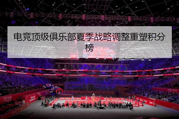 电竞顶级俱乐部夏季战略调整重塑积分榜